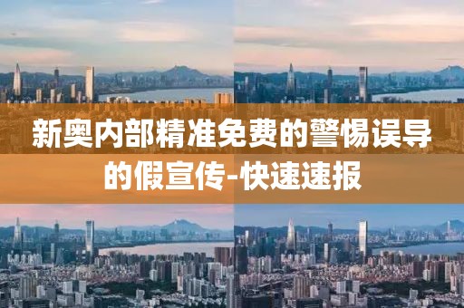 新奧內(nèi)部精準(zhǔn)免費(fèi)的警惕誤導(dǎo)的假宣傳-快速速報(bào)