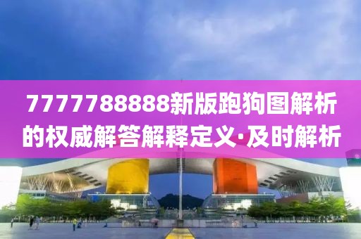 7777788888新版跑狗圖解析的權(quán)威解答解釋定義·及時解析