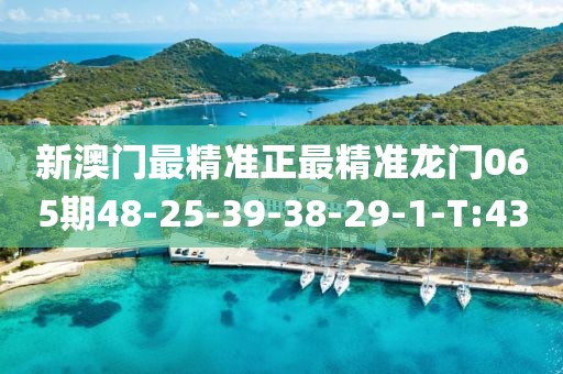 新澳門最精準(zhǔn)正最精準(zhǔn)龍門065期48-25-39-38-29-1-T:43