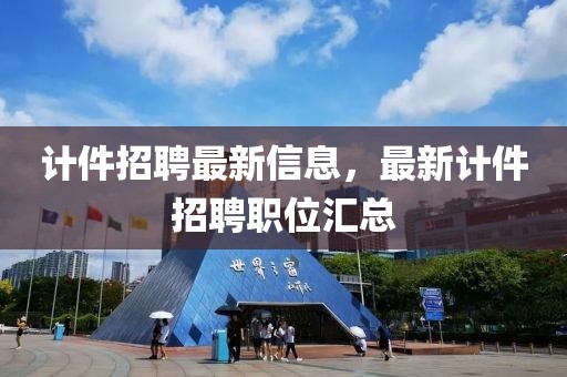 計(jì)件招聘最新信息，最新計(jì)件招聘職位匯總