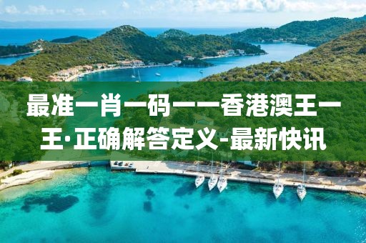 最準一肖一碼一一香港澳王一王·正確解答定義-最新快訊