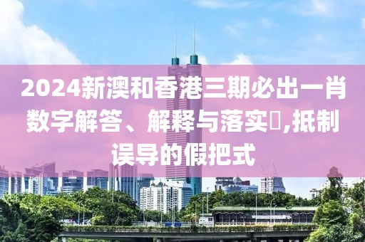 2024新澳和香港三期必出一肖數(shù)字解答、解釋與落實?,抵制誤導的假把式