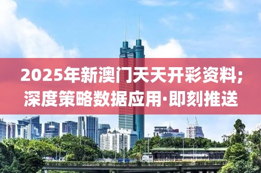 2025年新澳門天天開彩資料;深度策略數(shù)據(jù)應(yīng)用·即刻推送