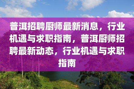 普洱招聘廚師最新消息，行業(yè)機(jī)遇與求職指南，普洱廚師招聘最新動態(tài)，行業(yè)機(jī)遇與求職指南