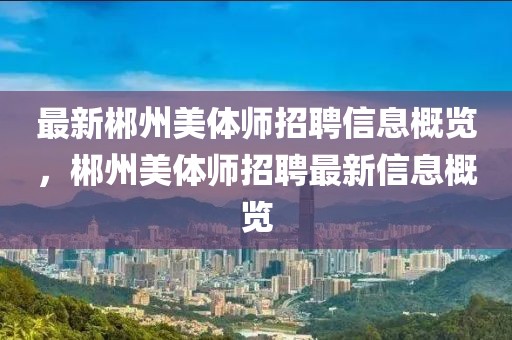 最新郴州美體師招聘信息概覽，郴州美體師招聘最新信息概覽