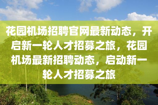 花園機(jī)場(chǎng)招聘官網(wǎng)最新動(dòng)態(tài)，開啟新一輪人才招募之旅，花園機(jī)場(chǎng)最新招聘動(dòng)態(tài)，啟動(dòng)新一輪人才招募之旅