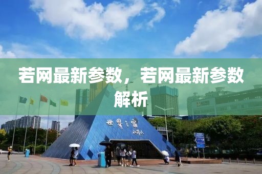若網(wǎng)最新參數(shù)，若網(wǎng)最新參數(shù)解析