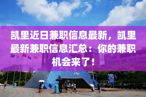 凱里近日兼職信息最新，凱里最新兼職信息匯總：你的兼職機(jī)會(huì)來(lái)了！