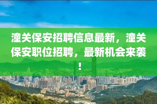 潼關(guān)保安招聘信息最新，潼關(guān)保安職位招聘，最新機(jī)會(huì)來(lái)襲！