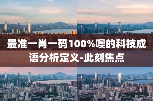最準(zhǔn)一肖一碼100%噢的科技成語分析定義-此刻焦點(diǎn)