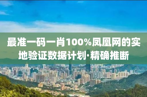 最準(zhǔn)一碼一肖100%鳳凰網(wǎng)的實(shí)地驗(yàn)證數(shù)據(jù)計(jì)劃·精確推斷