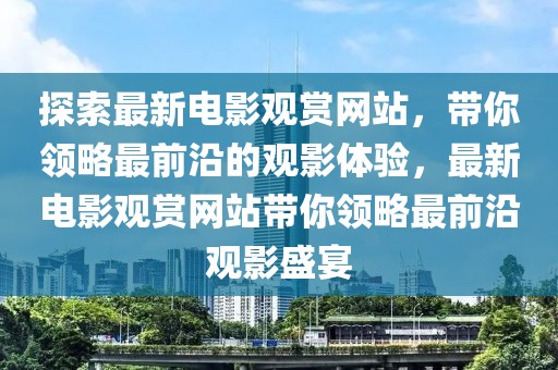 探索最新電影觀賞網(wǎng)站，帶你領(lǐng)略最前沿的觀影體驗(yàn)，最新電影觀賞網(wǎng)站帶你領(lǐng)略最前沿觀影盛宴