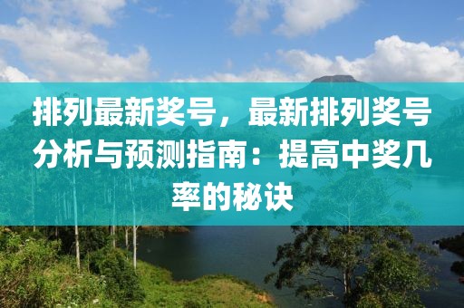 排列最新獎號，最新排列獎號分析與預(yù)測指南：提高中獎幾率的秘訣