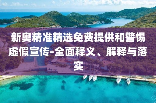 新奧精準精選免費提供和警惕虛假宣傳-全面釋義、解釋與落實