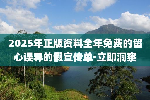 2025年正版資料全年免費的留心誤導(dǎo)的假宣傳單·立即洞察