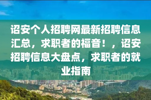詔安個(gè)人招聘網(wǎng)最新招聘信息匯總，求職者的福音！，詔安招聘信息大盤點(diǎn)，求職者的就業(yè)指南