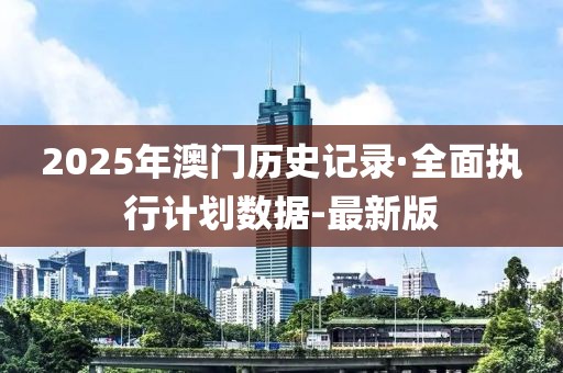 2025年澳門(mén)歷史記錄·全面執(zhí)行計(jì)劃數(shù)據(jù)-最新版