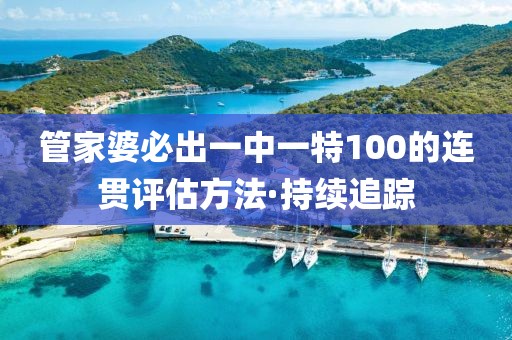 管家婆必出一中一特100的連貫評估方法·持續(xù)追蹤