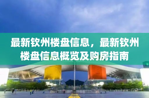最新欽州樓盤信息，最新欽州樓盤信息概覽及購(gòu)房指南