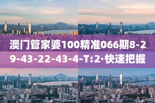 澳門管家婆100精準(zhǔn)066期8-29-43-22-43-4-T:2·快速把握