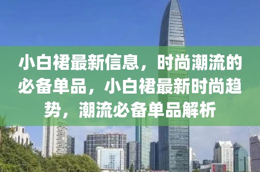 小白裙最新信息，時尚潮流的必備單品，小白裙最新時尚趨勢，潮流必備單品解析