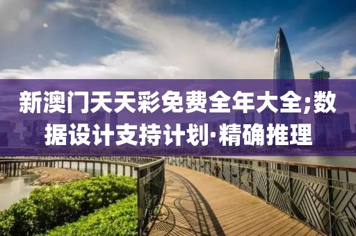 新澳門天天彩免費(fèi)全年大全;數(shù)據(jù)設(shè)計(jì)支持計(jì)劃·精確推理