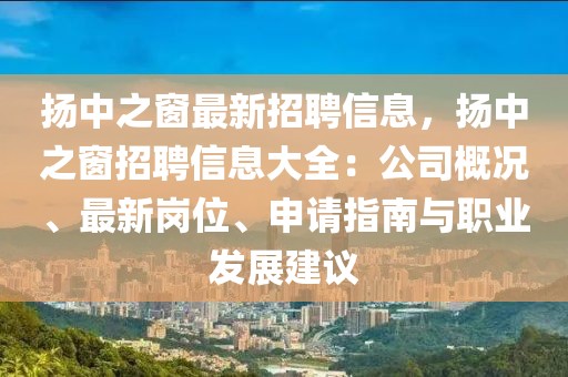 揚(yáng)中之窗最新招聘信息，揚(yáng)中之窗招聘信息大全：公司概況、最新崗位、申請(qǐng)指南與職業(yè)發(fā)展建議