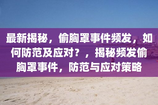 最新揭秘，偷胸罩事件頻發(fā)，如何防范及應(yīng)對(duì)？，揭秘頻發(fā)偷胸罩事件，防范與應(yīng)對(duì)策略