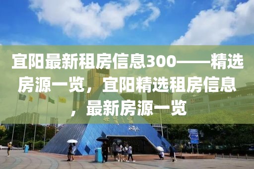 宜陽最新租房信息300——精選房源一覽，宜陽精選租房信息，最新房源一覽