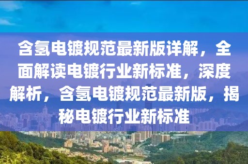 含氫電鍍規(guī)范最新版詳解，全面解讀電鍍行業(yè)新標(biāo)準(zhǔn)，深度解析，含氫電鍍規(guī)范最新版，揭秘電鍍行業(yè)新標(biāo)準(zhǔn)