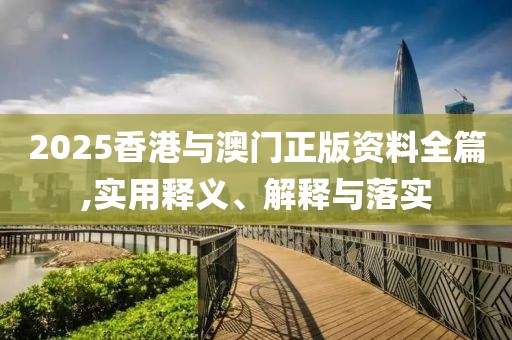 2025香港與澳門正版資料全篇,實用釋義、解釋與落實
