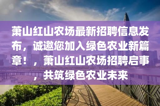 蕭山紅山農(nóng)場(chǎng)最新招聘信息發(fā)布，誠邀您加入綠色農(nóng)業(yè)新篇章！，蕭山紅山農(nóng)場(chǎng)招聘啟事，共筑綠色農(nóng)業(yè)未來