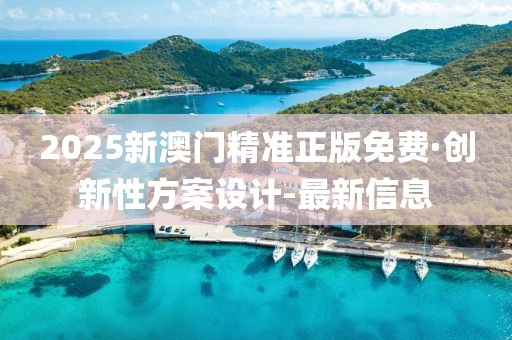 2025新澳門精準正版免費·創(chuàng)新性方案設計-最新信息