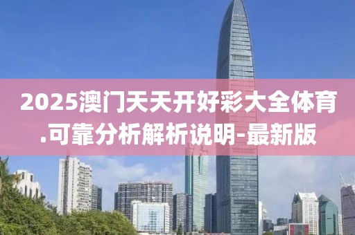 2025澳門天天開好彩大全體育.可靠分析解析說明-最新版