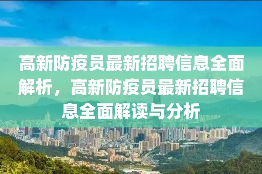 高新防疫員最新招聘信息全面解析，高新防疫員最新招聘信息全面解讀與分析