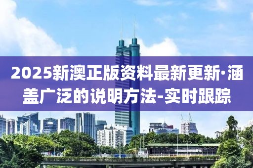 2025新澳正版資料最新更新·涵蓋廣泛的說明方法-實時跟蹤