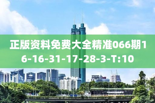 正版資料免費大全精準066期16-16-31-17-28-3-T:10