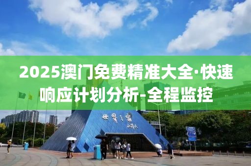 2025澳門免費(fèi)精準(zhǔn)大全·快速響應(yīng)計(jì)劃分析-全程監(jiān)控
