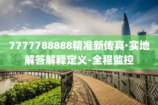 7777788888精準新傳真·實地解答解釋定義-全程監(jiān)控