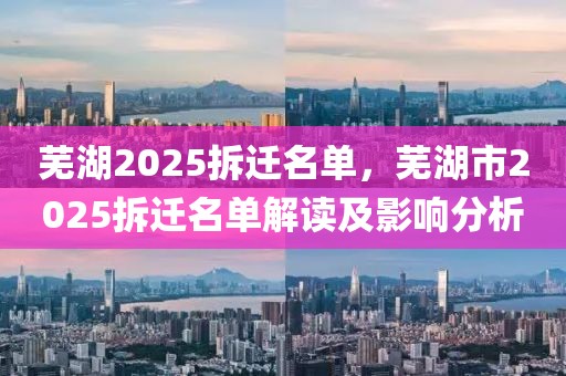 蕪湖2025拆遷名單，蕪湖市2025拆遷名單解讀及影響分析
