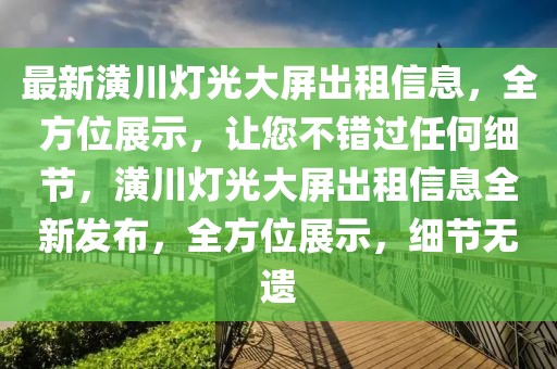 最新潢川燈光大屏出租信息，全方位展示，讓您不錯(cuò)過任何細(xì)節(jié)，潢川燈光大屏出租信息全新發(fā)布，全方位展示，細(xì)節(jié)無遺