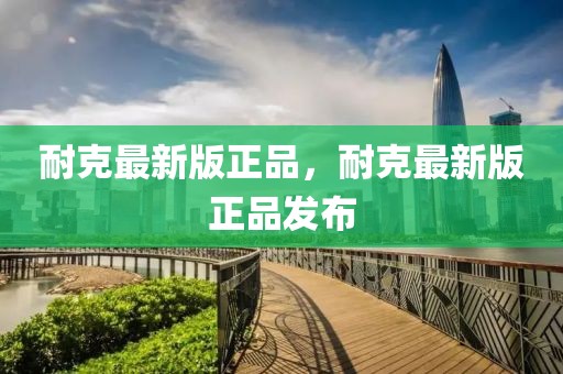 耐克最新版正品，耐克最新版正品發(fā)布