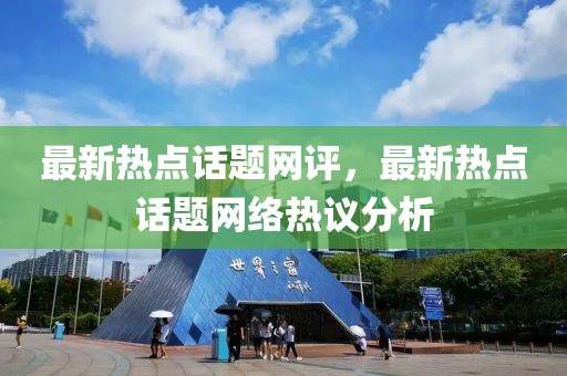 最新熱點話題網(wǎng)評，最新熱點話題網(wǎng)絡(luò)熱議分析
