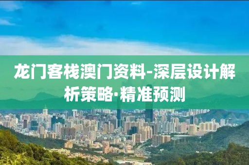 龍門客棧澳門資料-深層設(shè)計解析策略·精準(zhǔn)預(yù)測