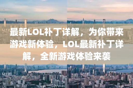 最新LOL補(bǔ)丁詳解，為你帶來游戲新體驗(yàn)，LOL最新補(bǔ)丁詳解，全新游戲體驗(yàn)來襲