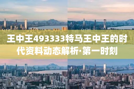 王中王493333特馬王中王的時(shí)代資料動(dòng)態(tài)解析·第一時(shí)刻