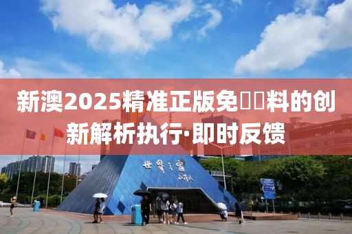 新澳2025精準(zhǔn)正版免費(fèi)資料的創(chuàng)新解析執(zhí)行·即時(shí)反饋
