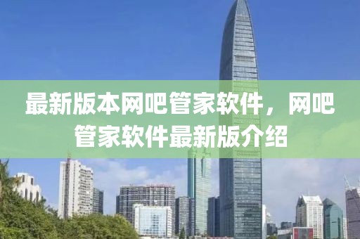 最新版本網(wǎng)吧管家軟件，網(wǎng)吧管家軟件最新版介紹