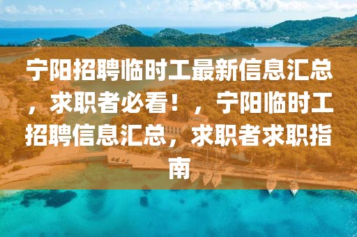 寧陽招聘臨時工最新信息匯總，求職者必看！，寧陽臨時工招聘信息匯總，求職者求職指南