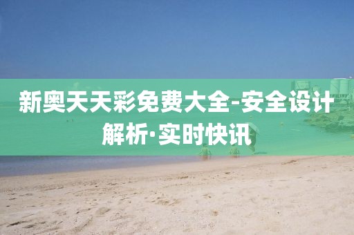 新奧天天彩免費大全-安全設(shè)計解析·實時快訊